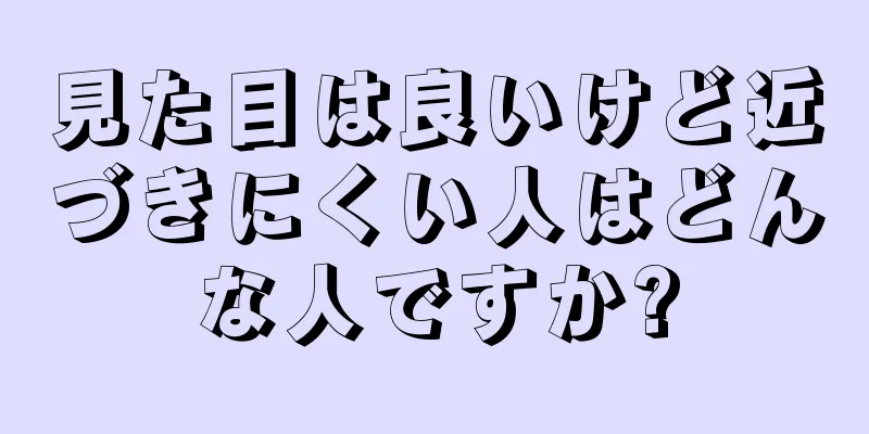 見た目は良いけど近づきにくい人はどんな人ですか?