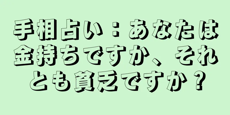 手相占い：あなたは金持ちですか、それとも貧乏ですか？