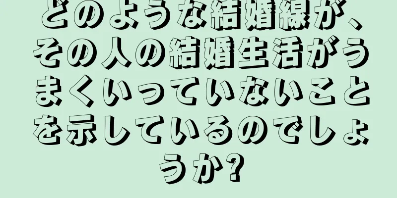 どのような結婚線が、その人の結婚生活がうまくいっていないことを示しているのでしょうか?