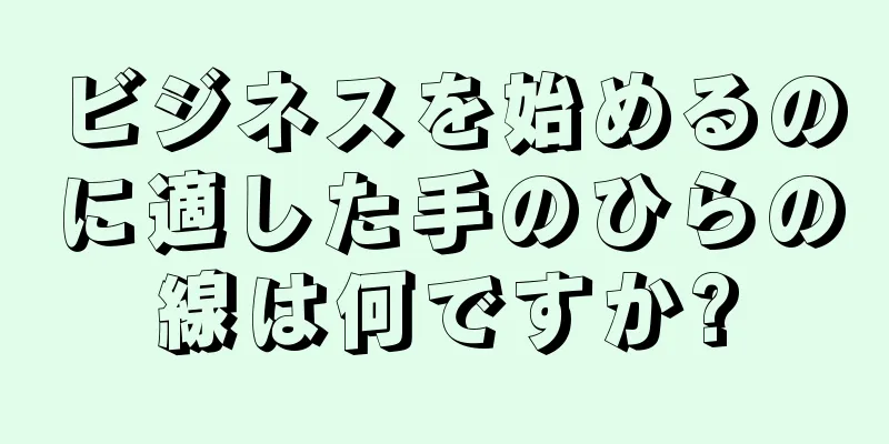 ビジネスを始めるのに適した手のひらの線は何ですか?