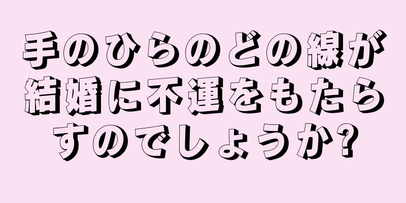 手のひらのどの線が結婚に不運をもたらすのでしょうか?