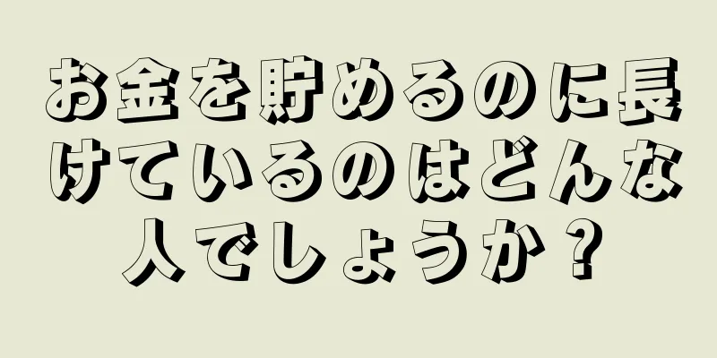 お金を貯めるのに長けているのはどんな人でしょうか？