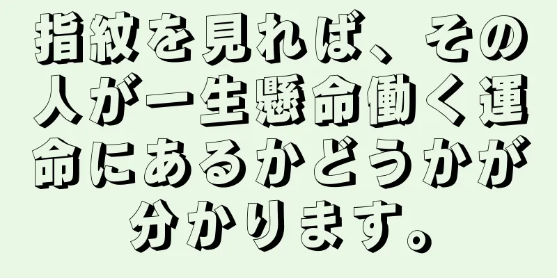 指紋を見れば、その人が一生懸命働く運命にあるかどうかが分かります。