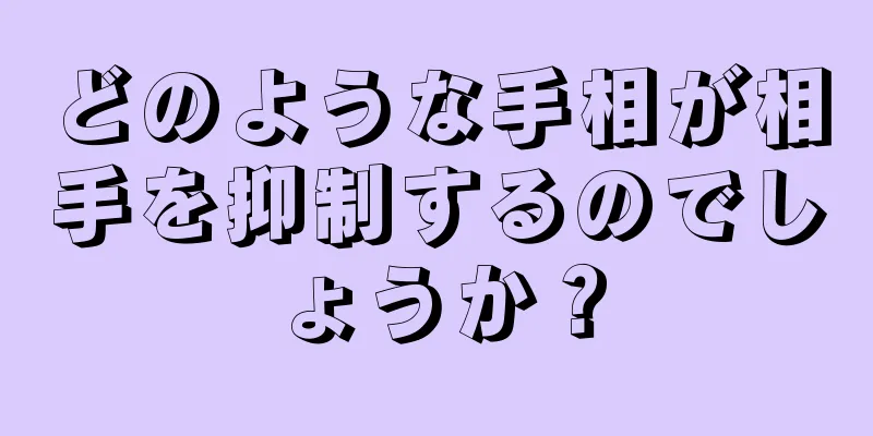 どのような手相が相手を抑制するのでしょうか？