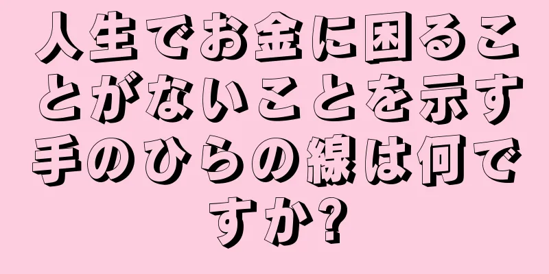 人生でお金に困ることがないことを示す手のひらの線は何ですか?