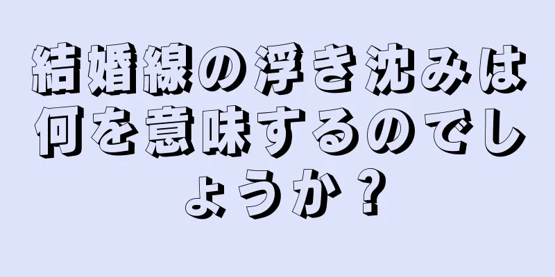 結婚線の浮き沈みは何を意味するのでしょうか？