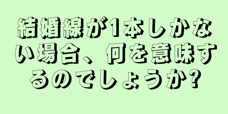 結婚線が1本しかない場合、何を意味するのでしょうか?