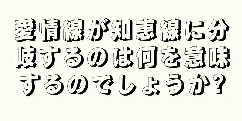 愛情線が知恵線に分岐するのは何を意味するのでしょうか?