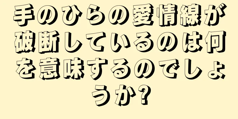 手のひらの愛情線が破断しているのは何を意味するのでしょうか?