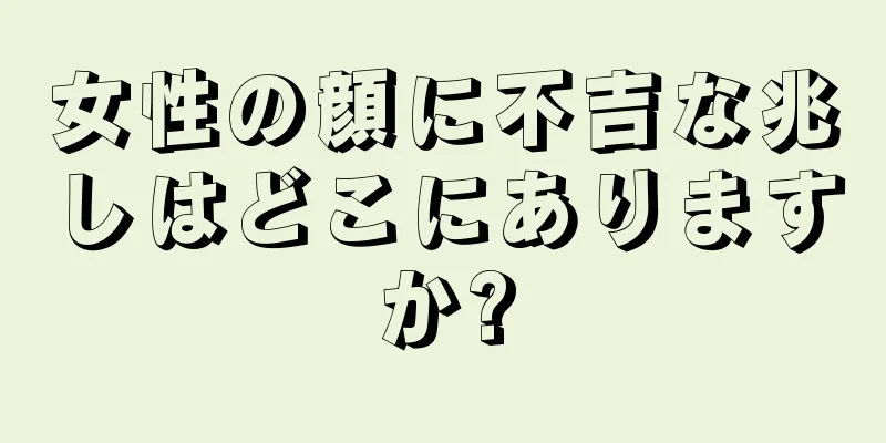 女性の顔に不吉な兆しはどこにありますか?