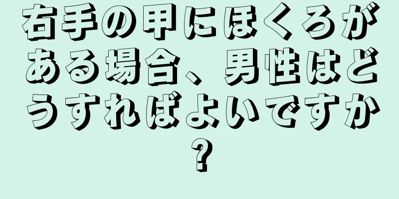 右手の甲にほくろがある場合、男性はどうすればよいですか?