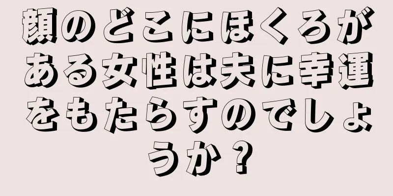 顔のどこにほくろがある女性は夫に幸運をもたらすのでしょうか？