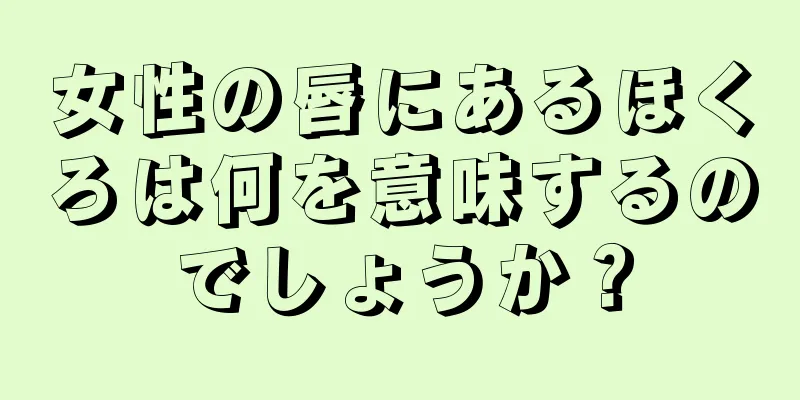 女性の唇にあるほくろは何を意味するのでしょうか？