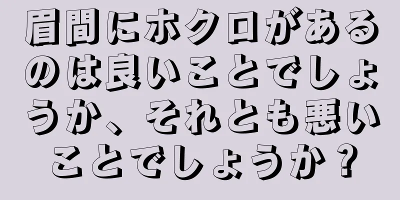 眉間にホクロがあるのは良いことでしょうか、それとも悪いことでしょうか？