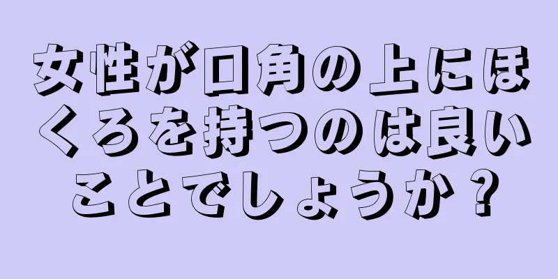 女性が口角の上にほくろを持つのは良いことでしょうか？