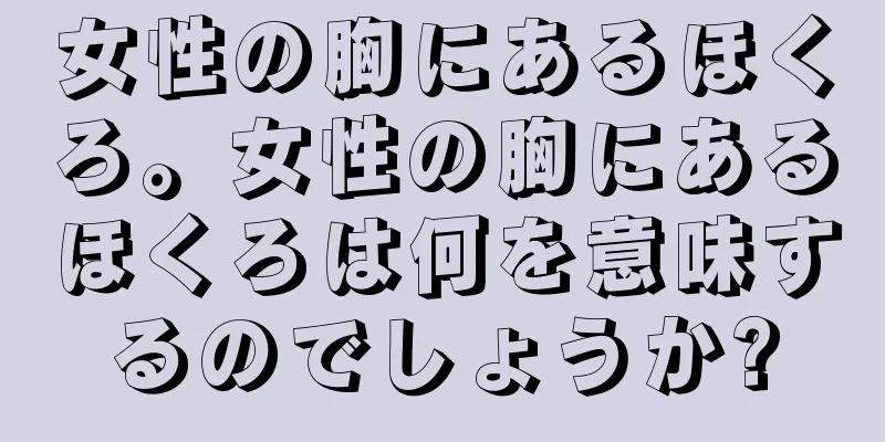 女性の胸にあるほくろ。女性の胸にあるほくろは何を意味するのでしょうか?