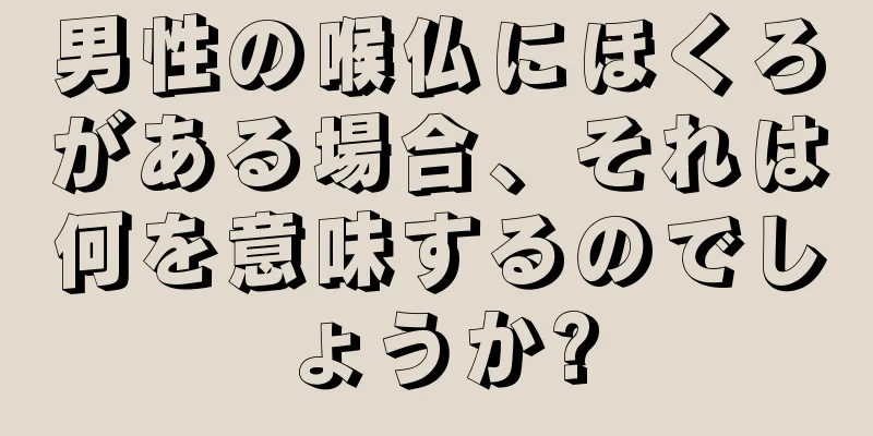 男性の喉仏にほくろがある場合、それは何を意味するのでしょうか?