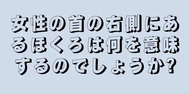 女性の首の右側にあるほくろは何を意味するのでしょうか?