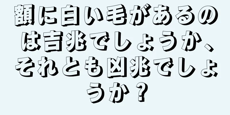 額に白い毛があるのは吉兆でしょうか、それとも凶兆でしょうか？