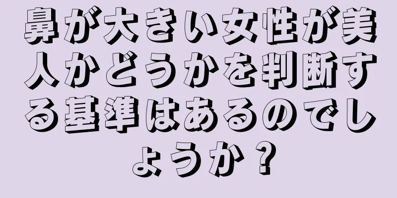 鼻が大きい女性が美人かどうかを判断する基準はあるのでしょうか？