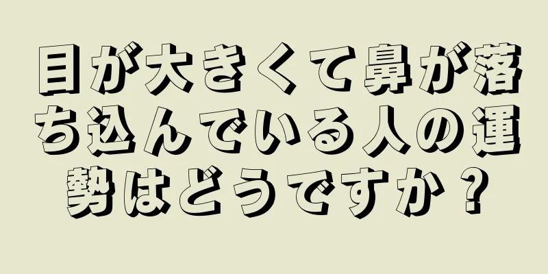 目が大きくて鼻が落ち込んでいる人の運勢はどうですか？