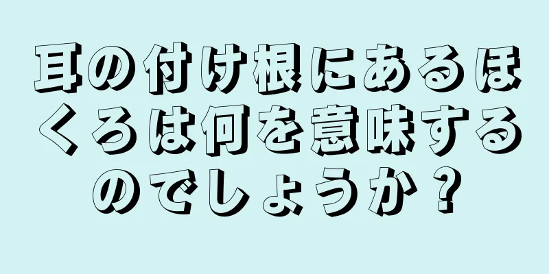 耳の付け根にあるほくろは何を意味するのでしょうか？