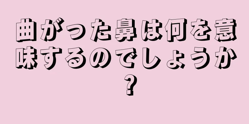 曲がった鼻は何を意味するのでしょうか？