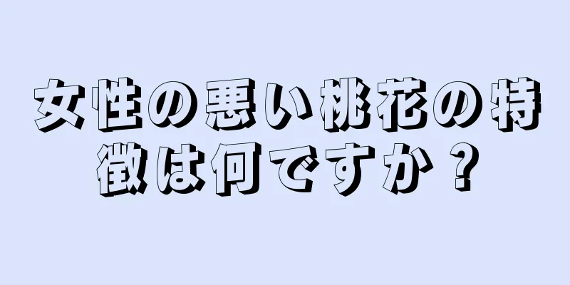 女性の悪い桃花の特徴は何ですか？