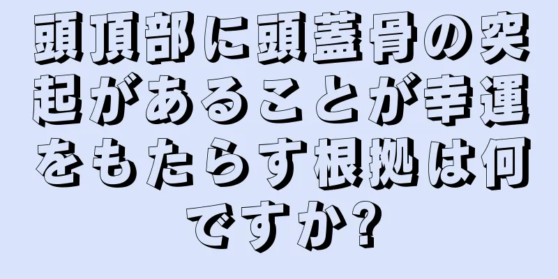 頭頂部に頭蓋骨の突起があることが幸運をもたらす根拠は何ですか?