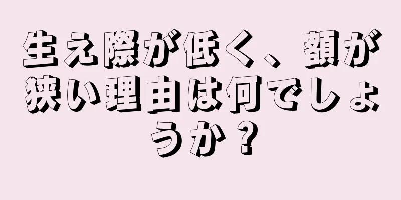 生え際が低く、額が狭い理由は何でしょうか？