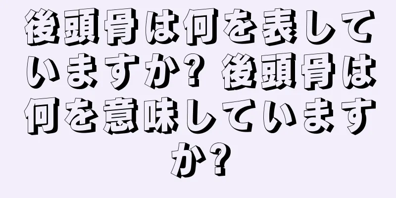 後頭骨は何を表していますか? 後頭骨は何を意味していますか?