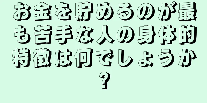 お金を貯めるのが最も苦手な人の身体的特徴は何でしょうか?