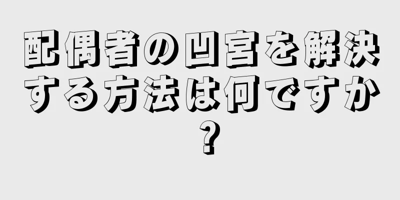 配偶者の凹宮を解決する方法は何ですか？