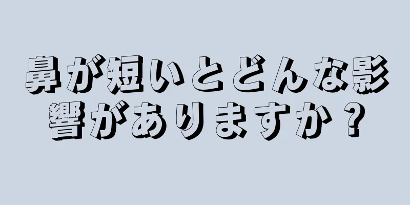 鼻が短いとどんな影響がありますか？