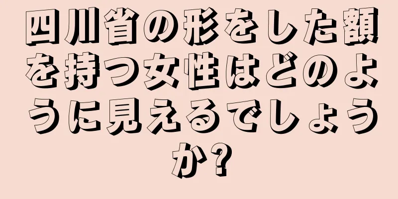 四川省の形をした額を持つ女性はどのように見えるでしょうか?