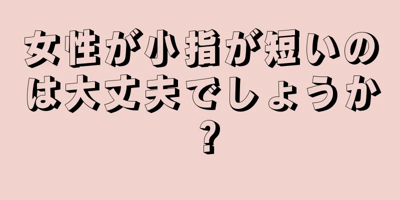 女性が小指が短いのは大丈夫でしょうか？