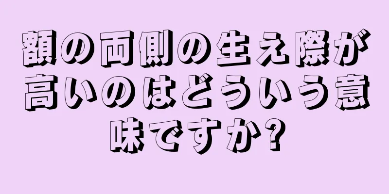 額の両側の生え際が高いのはどういう意味ですか?