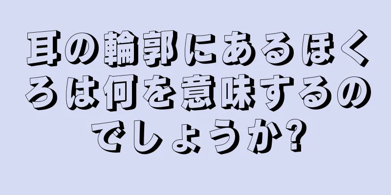 耳の輪郭にあるほくろは何を意味するのでしょうか?