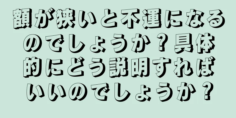 額が狭いと不運になるのでしょうか？具体的にどう説明すればいいのでしょうか？