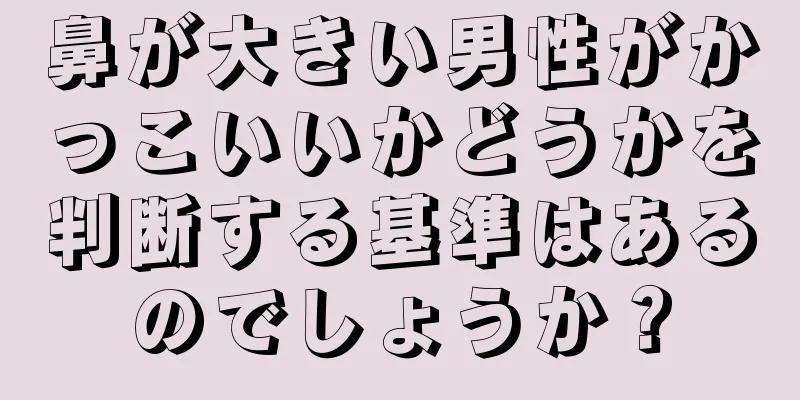 鼻が大きい男性がかっこいいかどうかを判断する基準はあるのでしょうか？