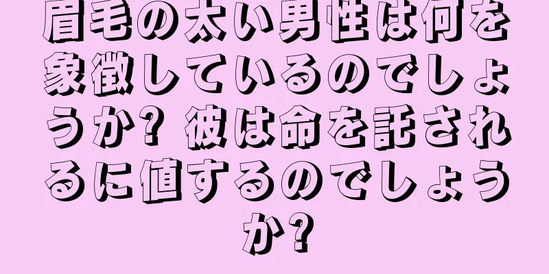 眉毛の太い男性は何を象徴しているのでしょうか? 彼は命を託されるに値するのでしょうか?