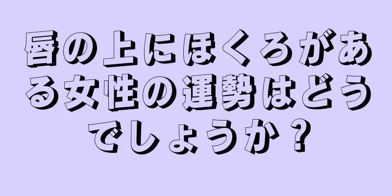 唇の上にほくろがある女性の運勢はどうでしょうか？