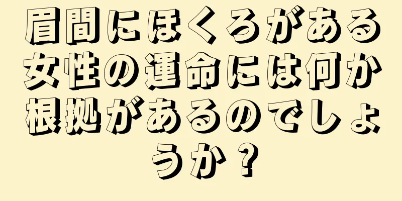 眉間にほくろがある女性の運命には何か根拠があるのでしょうか？