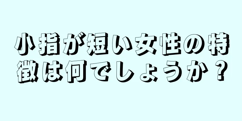 小指が短い女性の特徴は何でしょうか？