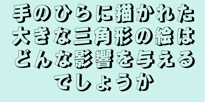 手のひらに描かれた大きな三角形の絵はどんな影響を与えるでしょうか