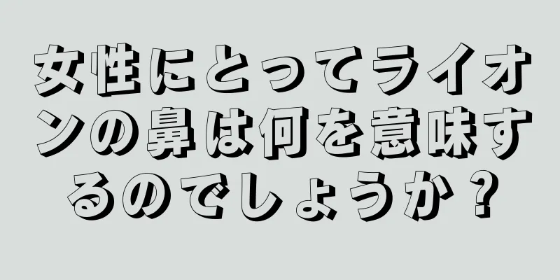 女性にとってライオンの鼻は何を意味するのでしょうか？