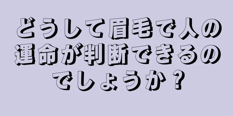 どうして眉毛で人の運命が判断できるのでしょうか？