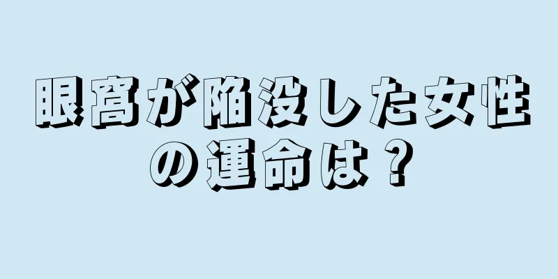 眼窩が陥没した女性の運命は？