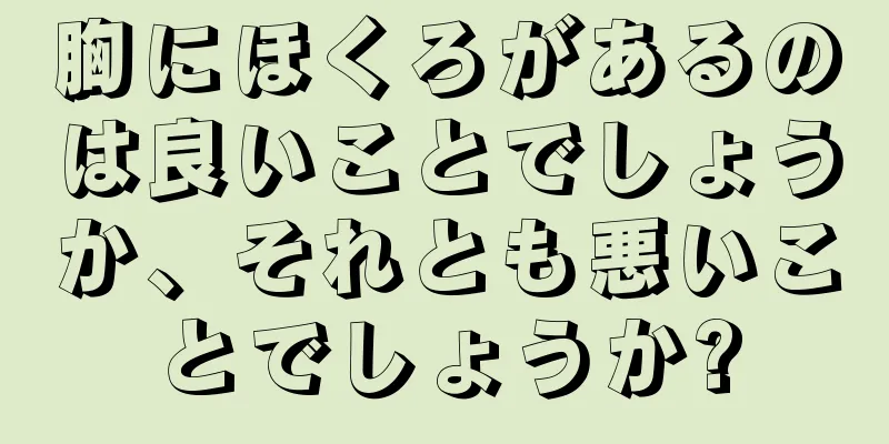 胸にほくろがあるのは良いことでしょうか、それとも悪いことでしょうか?