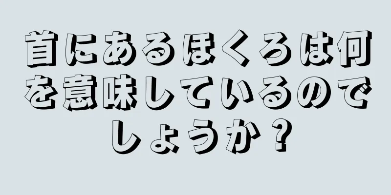 首にあるほくろは何を意味しているのでしょうか？